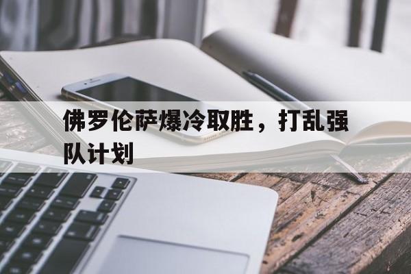 包含佛罗伦萨爆冷取胜,打乱强队计划的词条