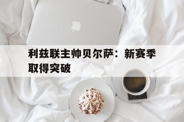 利兹联主帅贝尔萨:新赛季取得突破的简单介绍