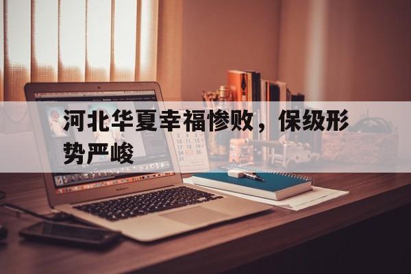 河北华夏幸福惨败，保级形势严峻的简单介绍
