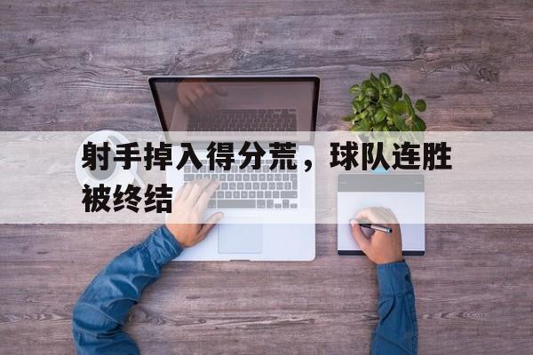 射手掉入得分荒，球队连胜被终结的简单介绍