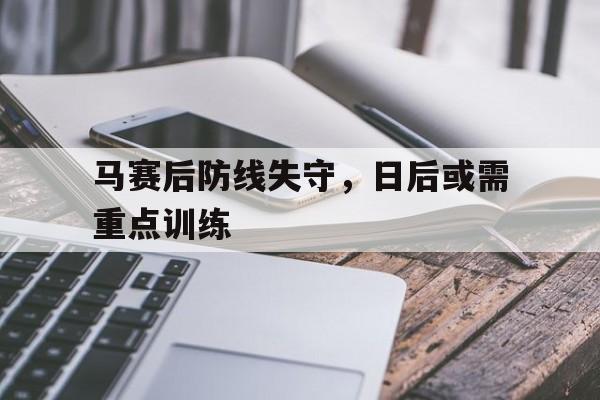 关于马赛后防线失守，日后或需重点训练的信息